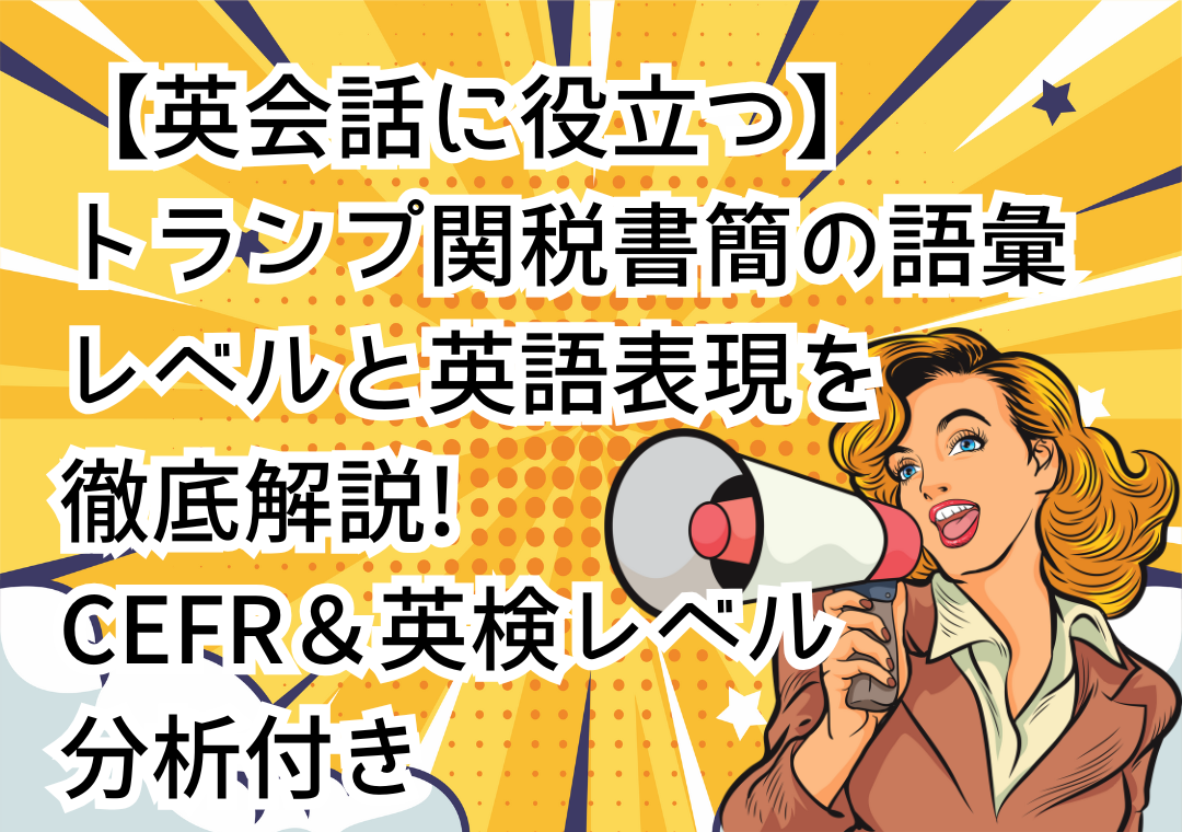 英会話に役立つ】トランプ関税書簡の語彙レベルと英語表現を徹底解説！CEFR＆英検レベル分析付き | Kyanbridge English